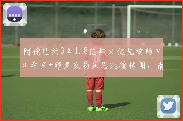 阿德巴约3年1.8亿热火优先续约 vs 希罗+邓罗交易来恩比德传闻,南海岸五号位方案对比