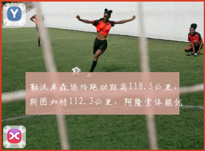 勒沃库森场均跑动距离118.5公里，斯图加特112.3公里，阿隆索体能优势明显