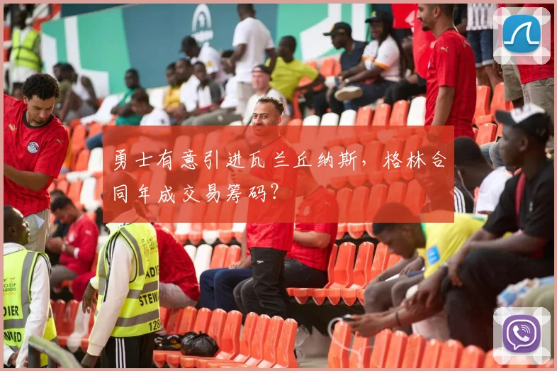 勇士有意引进瓦兰丘纳斯,格林合同年成交易筹码?